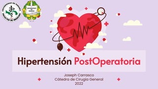 Hipertensión PostOperatoria
Joseph Carrasco
Cátedra de Cirugía General
2022
 