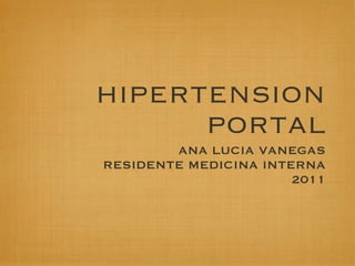 HIPERTENSION
      PORTAL
        ANA LUCIA VANEGAS
RESIDENTE MEDICINA INTERNA
                       2011
 