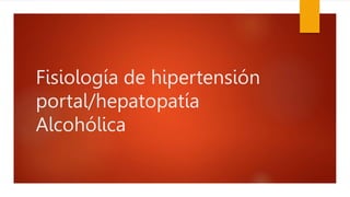 Fisiología de hipertensión
portal/hepatopatía
Alcohólica
 