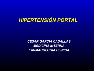 CESAR GARCIA CASALLAS
MEDICINA INTERNA
FARMACOLOGIA CLINICA
HIPERTENSIÓN PORTAL
 