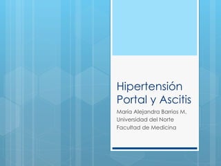 Hipertensión
Portal y Ascitis
María Alejandra Barrios M.
Universidad del Norte
Facultad de Medicina
 