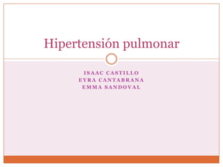 Hipertensión pulmonar Isaac Castillo Eyra Cantabrana Emma Sandoval 