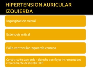 Ingurgitacion mitral


Estenosis mitral


Falla ventricular izquierda cronica


Cortocircuito izquierda – derecha con flujos incrementados
cronicamente desarrolla HTP
 