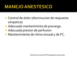    Control de dolor (disminucion de respuesta
    simpatica)
   Adecuado manteniminto de precarga.
   Adecuada presion de perfusion
   Mantenimiento de ritmo sinusal y de FC.




                   American Journal of Therapeutics (2011) 0(0
 