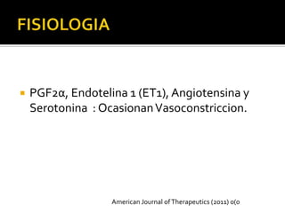    PGF2α, Endotelina 1 (ET1), Angiotensina y
    Serotonina : Ocasionan Vasoconstriccion.




                   American Journal of Therapeutics (2011) 0(0
 