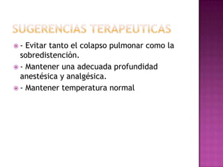  - Evitar tanto el colapso pulmonar como la
sobredistención.
 - Mantener una adecuada profundidad
anestésica y analgésica.
 - Mantener temperatura normal
 