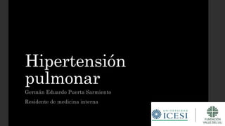 Hipertensión
pulmonar
Germán Eduardo Puerta Sarmiento
Residente de medicina interna
 