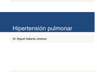 Hipertensión pulmonar
Dr. Miguel Gallardo Jiménez
 