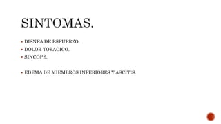  DISNEA DE ESFUERZO.
 DOLOR TORACICO.
 SINCOPE.
 EDEMA DE MIEMBROS INFERIORES Y ASCITIS.
 