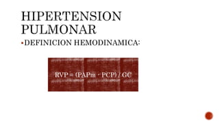 DEFINICION HEMODINAMICA:
RVP = (PAPm - PCP) / GC
 