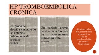 Un grado de
afección variable de
las arterias
pulmonares de
pequeño
calibre.
Un período previo
de al menos 3 meses
de tratamiento
anticoagulante
correcto.
Sin desarrollar
Hp, permanecen
sintomáticos
tras la
tromboembolia
pulmonar
(Tep) aguda
 
