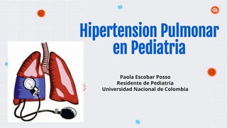 Hipertension Pulmonar
en Pediatria
Paola Escobar Posso
Residente de Pediatria
Universidad Nacional de Colombia
 