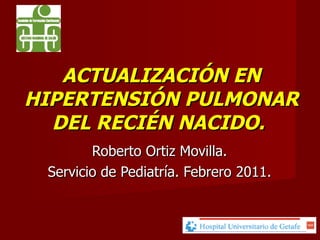 ACTUALIZACIÓN EN HIPERTENSIÓN PULMONAR DEL RECIÉN NACIDO.  Roberto Ortiz Movilla. Servicio de Pediatría. Febrero 2011. 