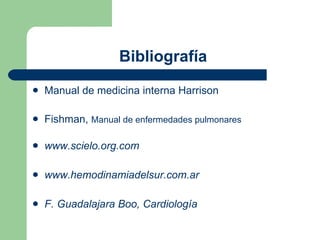Bibliografía   Manual de medicina interna Harrison Fishman,  Manual de enfermedades pulmonares www.scielo.org.com www.hemodinamiadelsur.com.ar F. Guadalajara Boo, Cardiología 