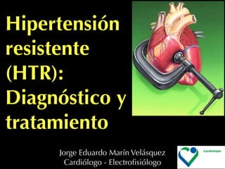 Hipertensión
resistente
(HTR):
Diagnóstico y
tratamiento
     Jorge Eduardo Marín Velásquez
       Cardiólogo - Electroﬁsiólogo
 