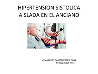 HIPERTENSION SISTOLICA AISLADA EN EL ANCIANO Mª ANGELES BASTERRECHEA SANZ NEFROLOGIA 2012 