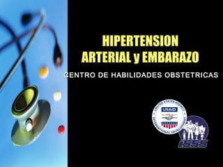 HIPERTENSION
   ARTERIAL y EMBARAZO
CENTRO DE HABILIDADES OBSTETRICAS
 