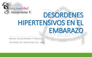 DESORDENES
HIPERTENSIVOS EN EL
EMBARAZO
BRIAN VALDERRAMA YTOKAZU
INTERNO DE MEDICINA DEL HMC
 
