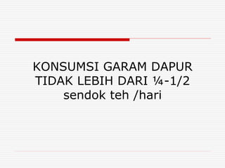KONSUMSI GARAM DAPUR
TIDAK LEBIH DARI ¼-1/2
sendok teh /hari
 