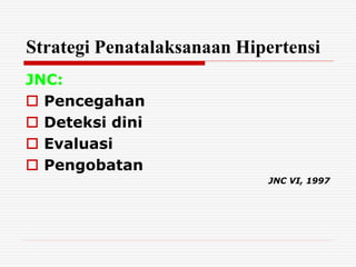 Strategi Penatalaksanaan Hipertensi
JNC:
 Pencegahan
 Deteksi dini
 Evaluasi
 Pengobatan
JNC VI, 1997
 