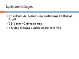 Epidemiologia 17 milhões de pessoas são portadoras de HAS no Brasil 35% com 40 anos ou mais 4% das crianças e adolescentes tem HAS  