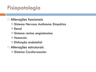 Fisiopatologia Alterações funcionais Sistema Nervoso Autônomo Simpático Renal Sistema renina angiotensina Humorais Disfunção endotelial Alterações estruturais Sistema Cardiovascular 