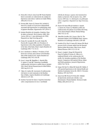 Valéria Maria de Azeredo Passos e colaboradores




21. Firmo JOA, Uchoa E, Lima-Costa MF. Projeto Bambuí:             referida de doenças e agravos não transmissíveis
    fatores associados ao conhecimento da condição de              [dados na Internet]. Rio de Janeiro: Inca, 2005
    hipertensos entre idosos. Cadernos de Saúde Pública            [acesso 2005 mar. 14, informações em publicação
    2004;20(2):512-21.                                             sobre o inquérito]. Disponível em: http://www.inca.
22. Ferreira SRG, Franco LJ, Gimeno SGA, Iochida LC,               gov.br
    Iunes M. Is insulin or its precursor independently         29. Tavares EF, Vieira-Filho JP, Andriolo A, Sanudo
    associated with hypertension? An epidemiology study            A, Gimeno SG, Franco LJ. Metabolic proﬁle and
    in Japanese-Brazilians. Hypertension 1997;30:641-5.            cardiovascular risk patterns of an Indian tribe living
23. Instituto Brasileiro de Geograﬁa e Estatística [base           in the Amazon Region of Brazil. Human Biology
    de dados na Internet]. Rio de Janeiro: IGBE; 2004              2003;75(1):31-46.
    [acesso 2004 set. 2, para informações de 1998].            30. Mancilha-Carvalho J de J, Souza e Silva NA. The
    Disponível em: http://www.ibge.gov.br                          Yanomami Indians in the INTERSALT Study. Arquivos
24. Freitas OC, Carvalho FR, Neves JM, Veludo PK,                  Brasileiros de Cardiologia 2003;80(3):289-300.
    Parreira RS, Gonçalves RM, et al. Prevalence of            31. Coimbra CE Jr, Chor D, Santos RV, Salzano FM. Blood
    hypertension in the urban population of Catanduva,             pressure levels in Xavante adults from the Pimentel
    in the State of São Paulo, Brazil. Arquivo Brasileiro de       Barbosa Indian Reservation, Mato Grosso, Brazil.
    Cardiologia 2001;77(1):16-21.                                  Ethnical Diseases 2001;11(2):232-40.
25. Gus I, Fischmann A, Medina C. Prevalence of risk           32. Pavan L, Casiglia E, Braga LM, Winnicki M,
    factors for coronary artery disease in the Brazilian           Puato M, Pauletto P, Pessina AC. Effects of a
    State of Rio Grande do Sul. Arquivo Brasileiro de              traditional lifestyle on the cardiovascular risk
    Cardiologia 2002;78(5):484-90.                                 proﬁle: the Amondava population of the Brazilian
26. Lessa I, Araujo MJ, Magalhães L, Almeida Filho                 Amazon. Comparison with matched African, Italian
    N, Aquino E, Costa MC. Clustering of modiﬁable                 and Polish populations. Journal of Hypertension
    cardiovascular risk factors in adults living in Salvador       1999;17(6):749-56.
    (BA), Brazil. Revista Panamericana de Salud Pública        33. Vargas CM, Burt VL, Gillum RF, Pamuk ER. Validity of
    2004 Aug;16(2):131.                                            self-reported hypertension in the National Health and
27. Matos AC, Ladeia AM. Assessment of cardiovascular              Nutrition Examination Survey III, 1988-91. Preventive
    risk factors in rural community in the Brazilian               Medicine 1997;26:678-85.
    State of Bahia. Arquivos Brasileiros de Cardiologia
                                                               34. Lima-Costa MF, Peixoto SV, Firmo JOA. Validade
    2003;81(3):297-302.
                                                                   da hipertensão arterial auto-referida e seus
28. Instituto Nacional do Câncer. Inquérito domiciliar             determinantes (Projeto Bambuí). Revista de Saúde
    sobre comportamento de risco e morbidade                       Pública 2004;38(5):637-42.




                       Epidemiologia e Serviços de Saúde              ●   Volume 15 - Nº 1 - jan/mar de 2006         ●   45
 