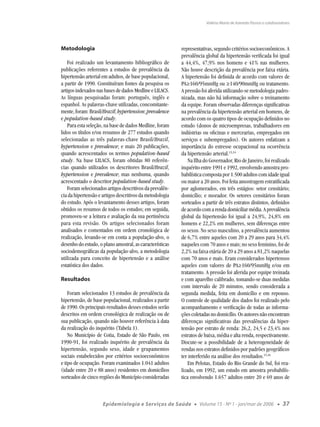 Valéria Maria de Azeredo Passos e colaboradores




Metodologia                                               representativas, segundo critérios socioeconômicos. A
                                                          prevalência global da hipertensão veriﬁcada foi igual
    Foi realizado um levantamento bibliográﬁco de         a 44,4%, 47,9% nos homens e 41% nas mulheres.
publicações referentes a estudos de prevalência da        Não houve descrição da prevalência por faixa etária.
hipertensão arterial em adultos, de base populacional,    A hipertensão foi deﬁnida de acordo com valores de
a partir de 1990. Constituíram fontes da pesquisa os      PA≥160/95mmHg ou ≥140/90mmHg ou tratamento.
artigos indexados nas bases de dados Medline e LILACS.    A pressão foi aferida utilizando-se metodologia padro-
As línguas pesquisadas foram: português, inglês e         nizada, mas não há informação sobre o treinamento
espanhol. As palavras-chave utilizadas, concomitante-     da equipe. Foram observadas diferenças signiﬁcativas
mente, foram: Brasil/Brazil; hypertension; prevalence     na prevalência da hipertensão arterial em homens, de
e population-based study.                                 acordo com os quatro tipos de ocupação deﬁnidos no
    Para esta seleção, na base de dados Medline, foram    estudo (donos de microempresas, trabalhadores em
lidos os títulos e/ou resumos de 277 estudos quando       indústrias ou oﬁcinas e mercearias, empregados em
selecionadas as três palavras-chave Brasil/Brazil,        serviços e subempregados). Os autores enfatizam a
hypertension e prevalence; e mais 20 publicações,         importância do estresse ocupacional na ocorrência
quando acrescentados os termos population-based           da hipertensão arterial.13,14
study. Na base LILACS, foram obtidas 80 referên-              Na Ilha do Governador, Rio de Janeiro, foi realizado
cias quando utilizados os descritores Brasil/Brazil,      inquérito entre 1991 e 1992, envolvendo amostra pro-
hypertension e prevalence; mas nenhuma, quando            babilística composta por 1.500 adultos com idade igual
acrescentado o descritor population-based study.          ou maior a 20 anos. Foi feita amostragem estratiﬁcada
    Foram selecionados artigos descritivos da prevalên-   por aglomerados, em três estágios: setor censitário;
cia da hipertensão e artigos descritivos da metodologia   domicílio; e morador. Os setores censitários foram
do estudo. Após o levantamento desses artigos, foram      sorteados a partir de três estratos distintos, deﬁnidos
obtidos os resumos de todos os estudos; em seguida,       de acordo com a renda domiciliar média. A prevalência
promoveu-se a leitura e avaliação da sua pertinência      global da hipertensão foi igual a 24,9%, 24,8% em
para esta revisão. Os artigos selecionados foram          homens e 22,2% em mulheres, sem diferenças entre
analisados e comentados em ordem cronológica de           os sexos. No sexo masculino, a prevalência aumentou
realização, levando-se em conta a população-alvo, o       de 6,7% entre aqueles com 20 a 29 anos para 34,4%
desenho do estudo, o plano amostral, as características   naqueles com 70 anos e mais; no sexo feminino, foi de
sociodemográﬁcas da população-alvo, a metodologia         2,2% na faixa etária de 20 a 29 anos a 81,2% naquelas
utilizada para conceito de hipertensão e a análise        com 70 anos e mais. Eram considerados hipertensos
estatística dos dados.                                    aqueles com valores de PA≥160/95mmHg e/ou em
                                                          tratamento. A pressão foi aferida por equipe treinada
Resultados                                                e com aparelho calibrado, tomando-se duas medidas
                                                          com intervalo de 20 minutos, sendo considerada a
    Foram selecionados 13 estudos de prevalência da       segunda medida, feita em domicílio e em repouso.
hipertensão, de base populacional, realizados a partir    O controle de qualidade dos dados foi realizado pelo
de 1990. Os principais resultados desses estudos serão    acompanhamento e veriﬁcação de todas as informa-
descritos em ordem cronológica de realização ou de        ções coletadas no domicílio. Os autores não encontram
sua publicação, quando não houver referência à data       diferenças signiﬁcativas das prevalências da hiper-
da realização do inquérito (Tabela 1).                    tensão por estrato de renda: 26,2, 24,5 e 23,4% nos
    No Município de Cotia, Estado de São Paulo, em        estratos de baixa, média e alta renda, respectivamente.
1990-91, foi realizado inquérito de prevalência da        Discute-se a possibilidade de a heterogeneidade de
hipertensão, segundo sexo, idade e grupamentos            rendas nos estratos deﬁnidos por padrões geográﬁcos
sociais estabelecidos por critérios socioeconômicos       ter interferido na análise dos resultados.15,16
e tipo de ocupação. Foram examinados 1.041 adultos            Em Pelotas, Estado do Rio Grande do Sul, foi rea-
(idade entre 20 e 88 anos) residentes em domicílios       lizado, em 1992, um estudo em amostra probabilís-
sorteados de cinco regiões do Município consideradas      tica envolvendo 1.657 adultos entre 20 e 69 anos de



                     Epidemiologia e Serviços de Saúde          ●   Volume 15 - Nº 1 - jan/mar de 2006         ●   37
 