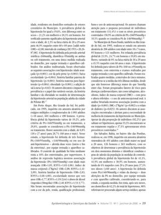 Valéria Maria de Azeredo Passos e colaboradores




idade, residentes em domicílios sorteados de setores       fumo e uso de anticoncepcional. Os autores chamam
censitários do Município. A prevalência global da          atenção para o pequeno percentual de indivíduos
hipertensão foi igual a 19,8%, sem diferença entre os      em tratamento (11,4%) e com os níveis pressóricos
sexos – 21,2% em mulheres e 18,3% em homens. Foi           controlados (58,9% ao critério de PA>160/95mmHg e
veriﬁcado aumento signiﬁcativo da hipertensão arterial     35,5% quando se considera PA de 140/90mmHg).18
com a idade, de 2,3% na faixa etária de 20 a 29 anos           No Município de Passo Fundo, também no Rio Gran-
para 46,9% naqueles entre 60 e 69 anos [odds ratio         de do Sul, em 1995, realizou-se estudo em amostra
(OR)=42,00; intervalo de conﬁança (IC) 95%=20,26-          aleatória de 206 adultos com idade entre 18 e 74 anos,
87,08]. A hipertensão foi deﬁnida pela pressão arterial    85 homens e 121 mulheres. Foi relatada prevalência
sistólica>160mmHg, diastólica>95mmHg ou ambas              global de 21,9%, 24,7% em homens e 19,8% em mu-
ou sob tratamento, em uma única medida realizada           lheres, variando de 0% na faixa etária de 18 a 29 anos
no domicílio, por equipe treinada e aparelhos cali-        a 45,5% naqueles com 68 anos e mais. A hipertensão
brados. Em análise multivariada, foram observadas          foi deﬁnida para valores de PA>160 ou ≥95mmHg ou
as seguintes associações com hipertensão: idade avan-      tratamento, com entrevista e exames realizados por
çada (p<0,001); cor da pele preta (p<0,001); baixa         equipe treinada e com aparelho calibrado. Foram rea-
escolaridade (p=0,004); história familiar paterna de       lizadas quatro medidas, a intervalos de cinco minutos;
hipertensão (p<0,001); história materna para hiper-        considerou-se a média das três últimas medidas, desde
tensão (p=0,004); obesidade (p<0,001); e adição de         que não houvesse diferença maior do que 5mmHg
sal à mesa (p=0,02). Os autores discutem o impacto da      entre elas. Foram pesquisados fatores de risco para
prevalência e o papel das variáveis sociais, da história   doenças cardiovasculares, tais como tabagismo, alco-
familiar e da obesidade no modelo de determinação          olismo, índice de massa corporal (IMC) – com peso
da hipertensão arterial na população adulta da cidade      e altura referidos – e uso de anticoncepcional oral. A
de Pelotas-RS.17                                           análise bivariada mostrou associação positiva com a
    Em Porto Alegre, Rio Grande do Sul, foi publi-         idade (p<0,001), IMC>27Kg/m2 (p=0,002) e o relato
cado, em 1995, inquérito em amostra aleatória por          de diabetes (p=0,025). Os autores discutem as asso-
estágios múltiplos e conglomerados de 1.091 adultos        ciações encontradas e alertam para a necessidade de
(>18 anos), 601 mulheres e 490 homens. A preva-            melhoria do tratamento da hipertensão no Município.
lência global da hipertensão variou de 19,2%, pelo         Apesar da alta proporção de indivíduos (82,2%) que
critério de PA>160/95mmHg ou em tratamento, a              sabiam ser hipertensos, apenas 53,3% encontravam-se
29,8%, quando se considerava a PA>140/90mmHg               em tratamento regular e 37,5% apresentavam níveis
ou tratamento. Houve aumento com a idade, de 0,8%          pressóricos controlados.19
(18 e 27 anos) para 28,7% (68 anos e mais). Nesse              Em Salvador, Bahia, no bairro Alto das Pombas,
estudo, a hipertensão foi deﬁnida de três formas:          realizou-se, em 1996, inquérito em amostra aleatória
PA>160/95mmHg, >140/90mmHg ou em uso de                    sistemática de 491 adultos com idade maior ou igual
anti-hipertensivos – aferida duas vezes (início e ﬁm       a 20 anos, 126 homens e 365 mulheres, com os
da entrevista), por equipe treinada e aparelhos ca-        objetivos de determinar a prevalência da hipertensão
librados. O controle de qualidade foi feito mediante       em dois momentos distintos e identiﬁcar condutas e
visita a 10% dos entrevistados, por supervisores. A        grau de adesão da população às medidas de controle.
análise de regressão logística mostrou associação          A prevalência global da hipertensão foi de 41,1%,
da hipertensão (PA>160/95mmHg) com idade mais              41,9% em mulheres e 38,9% em homens, aumen-
avançada (OR=1,05; IC95%=1,03-1,06), índice de             tando de 6% naqueles com 20 a 29 anos para 37,1%
massa corporal>27Kg/m2 (OR=2,08; IC95%=1,41-               nos idosos (≥60 anos). A hipertensão foi deﬁnida
3,09), história familiar de hipertensão (OR=2,83;          como PA≥140/90mmHg e relato da doença – duas
IC95%=1,68-4,80), escolaridade menor que seis              aferições da PA no domicílio, por equipe treinada
anos (OR=1,77; IC95%=1,19-2,64) e abuso de álcool          e com aparelho calibrado, considerando-se, para
(ingestão≥30mg/dia) (OR=2,40; IC95%=1,53-3,77).            estudo, a segunda medida. Em visita, após seis meses,
Não foram encontradas associações de hipertensão           aos domicílios de 62,2% do total de hipertensos, 80%
com a cor da pele, renda, qualiﬁcação proﬁssional,         referiram ter procurado algum serviço médico; apenas



                     Epidemiologia e Serviços de Saúde           ●   Volume 15 - Nº 1 - jan/mar de 2006         ●   39
 