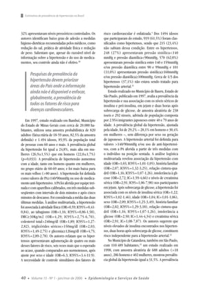 Estimativa de prevalência de hipertensão no Brasil




32% apresentavam níveis pressóricos controlados. Os                 risco cardiovascular é enfatizada.4 Dos 1494 idosos
autores identiﬁcam baixo grau de adesão a medidas                   que participaram do estudo, 919 (61,5%) foram clas-
higieno-dietéticas recomendadas pelos médicos, como                 siﬁcados como hipertensos, sendo que 215 (23,4%)
redução do sal, prática de atividade física e redução               não sabiam dessa condição. Entre os hipertensos,
de peso. Salientam que, apesar do razoável nível de                 248 (27%) apresentavam pressão sistólica<140
informação sobre a hipertensão e do uso de medica-                  mmHg e pressão diastólica<90mmHg, 570 (62,0%)
mentos, seu controle ainda não é efetivo.20                         apresentavam pressão sistólica entre 140 e 159mmHg
                                                                    e/ou pressão diastólica entre 90 e 99mmHg e 101
                                                                    (11,0%) apresentavam pressão sistólica≥160mmHg
         Pesquisas de prevalência da                                e/ou pressão diastólica≥100mmHg. Cerca de 1/3 dos
         hipertensão devem priorizar                                hipertensos (37,1%) não estava sendo tratado para
         áreas do País onde a informação                            hipertensão arterial.21
         ainda não é disponível e enfocar,                              Estudo realizado no Município de Bauru, Estado de
         globalmente, a prevalência de                              São Paulo, publicado em 1997, avalia a prevalência da
                                                                    hipertensão e sua associação com os níveis séricos de
         todos os fatores de risco para                             insulina e pró-insulina, em jejum e duas horas após
         doenças cardiovasculares.                                  sobrecarga de glicose, de amostra aleatória de 238
                                                                    isseis e 292 nisseis, advinda de população composta
    Em 1997, estudo realizado em Bambuí, Município                  por 2.954 imigrantes japoneses entre 40 e 79 anos de
do Estado de Minas Gerais com cerca de 20.000 ha-                   idade. A prevalência global da hipertensão, ajustada
bitantes, utilizou uma amostra probabilística de 820                pela idade, foi de 29,2% – 28,1% em homens e 30,4%
adultos (faixa etária de 18-59 anos, 82,5% da amostra               em mulheres –, sem diferença por sexo ou geração
deﬁnida) e 1.494 idosos, 85,9% da população total                   de japoneses. A hipertensão arterial foi deﬁnida para
de pessoas com 60 anos e mais. A prevalência global                 valores >140/90mmHg e/ou uso de anti-hipertensi-
da hipertensão foi igual a 24,8%, mais alta em mu-                  vos, com a PA aferida a partir de três medidas com
lheres (26,9±1,5%) que em homens (22,0±1,7%)                        o indivíduo na posição sentada. A análise logística
(p=0,033). A prevalência de hipertensão aumentou                    multivariada revelou associação da hipertensão com
com a idade, tanto em homens quanto em mulheres,                    idade (OR=1,03, IC95%=1,01-1,05), história familiar
no grupo etário de 60-69 anos; e foi mais baixa para                (OR=2,07; IC95%=1,32-3,25), relação cintura-qua-
os mais velhos (>80 anos). A hipertensão foi deﬁnida                dril (OR=1,16; IC95%=1,07-1,26), intolerância à gli-
como valores de PA≥140/90mmHg ou uso de medica-                     cose (OR=2,72; IC=1,59-4,66) e níveis de creatinina
mento anti-hipertensivo. A PA foi aferida por equipe trei-          sérica (OR=2,91; IC95=1,06-7,98) nos participantes
nada e com aparelhos calibrados, em três medidas sub-               em jejum. Após sobrecarga de glicose, a hipertensão foi
seqüentes com intervalo de dois minutos e após cinco                associada com os níveis de insulina sérica (OR=1,22;
minutos de descanso. Foi considerada a média das duas               IC95%=1,02-1,46), idade (OR=1,04; IC=1,01-1,06),
últimas medidas. À análise multivariada, a hipertensão              sexo (OR=2,09; IC95%=1,25-3,49), história familiar
foi associada à atividade física (OR=0,59; IC95%=0,41-              (OR=2,02; IC95%=1,29-3,18), relação cintura-qua-
0,84), ao tabagismo (OR=1,16; IC95%=0,86-1,58),                     dril (OR=1,16; IC95%=1,07-1,26), intolerância a
IMC≥30Kg/m2 (OR=4,29; IC95%=2,75-6,70),                             glicose (OR=2,50; IC=1,44-4,34) e creatinina sérica
colesterol total>240mg/dl (OR=1,89; IC95%=1,27-                     (OR=2,91; IC=1,08-7,87). Os autores sugerem que
2,82), triglicérides séricos>150mg/dl (OR=2,03;                     níveis elevados de insulina encontrados nos hiperten-
IC95%=1,49-2,75) e glicemia≥126mg/dl (OR=4,75;                      sos, duas horas após sobrecarga de glicose, constituem
IC95%=2,89-2,78). Os autores relatam que os hiper-                  risco independente para a hipertensão arterial.22
tensos apresentavam aglomeração de quatro ou mais                       No Município de Catanduva, também em São Paulo,
desses fatores de risco, seis vezes mais que o esperado             com 110.489 habitantes,23 um estudo realizado em
ao acaso, quando comparados aos normotensos, após                   1998, com amostra aleatória de 688 adultos (>18
ajuste por sexo e idade (OR=6.3; IC95%=3.4-11.9).                   anos), 286 homens e 402 mulheres, mostrou prevalên-
A necessidade de controle simultâneo dos fatores de                 cia global da hipertensão igual a 31,5%. A prevalência



40   ●   Volume 15 - Nº 1 - jan/mar de 2006             ●   Epidemiologia e Serviços de Saúde
 