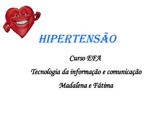 Hipertensão Curso EFA  Tecnologia da informação e comunicação Madalena e Fátima 