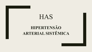 HAS
HIPERTENSÃO
ARTERIAL SISTÊMICA
 