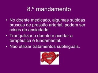 8.º mandamento No doente medicado, algumas subidas bruscas de pressão arterial, podem ser crises de ansiedade;  Tranquilizar o doente e acertar a terapêutica é fundamental.  Não utilizar tratamentos sublinguais.   