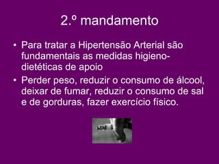2.º mandamento Para tratar a Hipertensão Arterial são fundamentais as medidas higieno-dietéticas de apoio  Perder peso, reduzir o consumo de álcool, deixar de fumar, reduzir o consumo de sal e de gorduras, fazer exercício físico.  