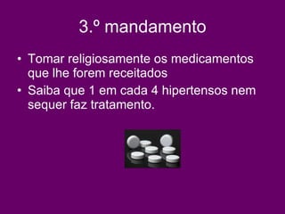 3.º mandamento Tomar religiosamente os medicamentos que lhe forem receitados  Saiba que 1 em cada 4 hipertensos nem sequer faz tratamento.  