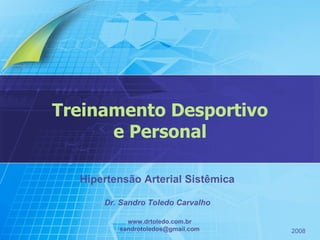 Treinamento Desportivo e Personal Hipertensão Arterial Sistêmica Dr. Sandro Toledo Carvalho www.drtoledo.com.br [email_address] 2008 