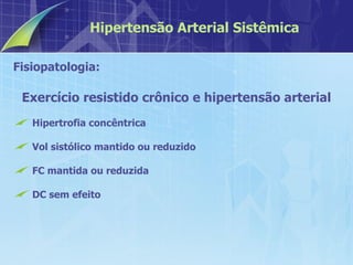 Fisiopatologia:  Exercício resistido crônico e hipertensão arterial Hipertrofia concêntrica Vol sistólico mantido ou reduzido FC mantida ou reduzida DC sem efeito Hipertensão Arterial Sistêmica 