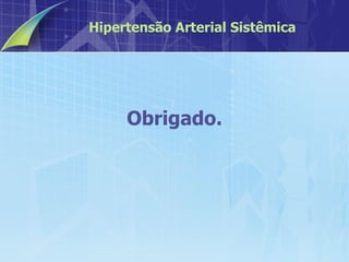 Obrigado. Hipertensão Arterial Sistêmica 