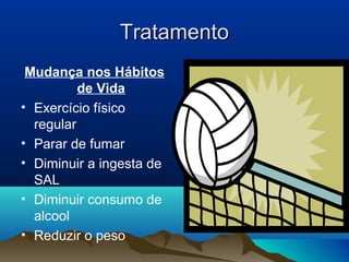 Tratamento
 Mudança nos Hábitos
          de Vida
• Exercício físico
  regular
• Parar de fumar
• Diminuir a ingesta de
  SAL
• Diminuir consumo de
  alcool
• Reduzir o peso
 