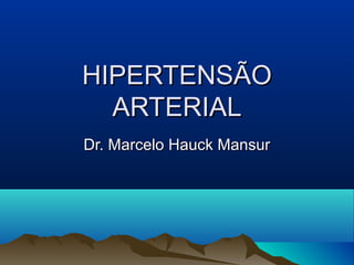 HIPERTENSÃO
  ARTERIAL
Dr. Marcelo Hauck Mansur
 