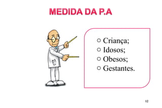 o Criança;
o Idosos;
o Obesos;
o Gestantes.
12
 