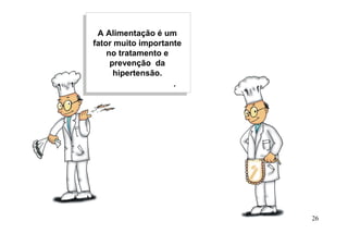 A Alimentação é um
fator muito importante
no tratamento e
prevenção da
hipertensão.
26
 