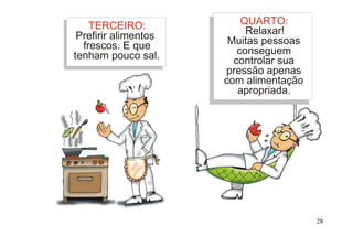 TERCEIRO:
Prefirir alimentos
frescos. E que
tenham pouco sal.
QUARTO:
Relaxar!
Muitas pessoas
conseguem
controlar sua
pressão apenas
com alimentação
apropriada.
28
 