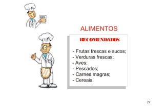 - Frutas frescas e sucos;
- Verduras frescas;
- Aves;
- Pescados;
- Carnes magras;
- Cereais.
RECOMENDADOS
ALIMENTOS
29
 