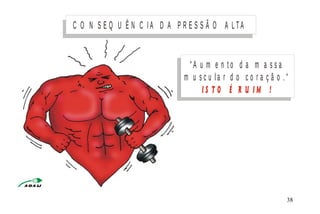 “ A u m e n t o d a m a s s a
m u s c u l a r d o c o r a ç ã o . “
I S T O É R U I M !
C O N S E Q U Ê N C I A D A P R E S S Ã O A L TA
M I N I S T É R I O D A S A Ú D E
C o o r d e n a ç ã o d e D o e n ç a s C r ô n ic o - D e g e n e r a t iv a s 38
 