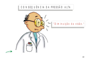 C O N S E Q U Ê N C I A D A P R E S S Ã O A L TA
“ D i m i n u i ç ã o d a v i s ã o . “
M I N I S T É R I O D A S A Ú D E
C o o r d e n a ç ã o d e D o e n ç a s C r ô n ic o - D e g e n e r a t iv a s 42
 