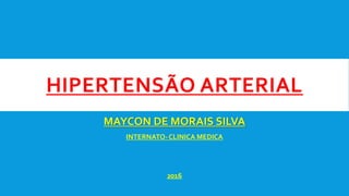 HIPERTENSÃO ARTERIAL
MAYCON DE MORAIS SILVA
INTERNATO-CLINICA MEDICA
2016
 