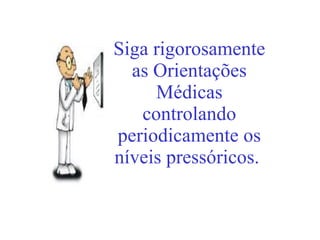 Siga rigorosamente as Orientações Médicas controlando periodicamente os níveis pressóricos.   