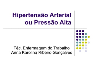 Hipertensão Arterial ou Pressão Alta Téc. Enfermagem do Trabalho Anna Karolina Ribeiro Gonçalves 
