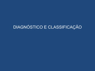 DIAGNÓSTICO E CLASSIFICAÇÃO
 